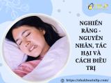 NGHIẾN RĂNG - NGUYÊN NHÂN, TÁC HẠI VÀ CÁCH ĐIỀU TRỊ